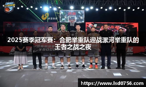 2025赛季冠军赛：合肥举重队迎战漯河举重队的王者之战之夜