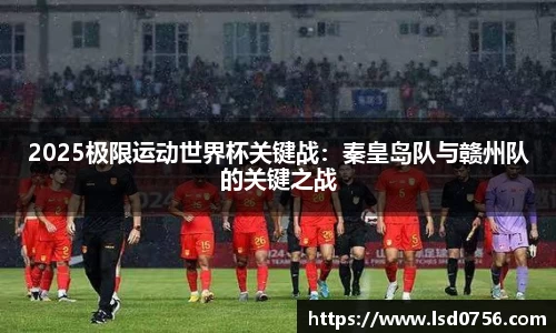 2025极限运动世界杯关键战：秦皇岛队与赣州队的关键之战