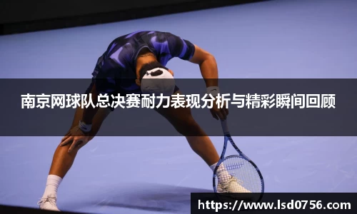 南京网球队总决赛耐力表现分析与精彩瞬间回顾
